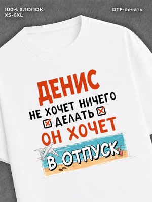 Футболка Денис хочет в отпуск